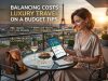 Balancing Costs : Luxury Travel on a Budget Tips Balancing Costs : Luxury Travel on a Budget Tips