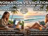 Workation vs Vacation : How to Balance Work And Life Workation vs Vacation : How to Balance Work And Life